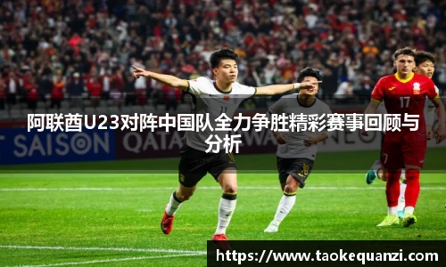 阿联酋U23对阵中国队全力争胜精彩赛事回顾与分析